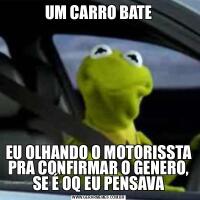 UM CARRO BATEEU OLHANDO O MOTORISSTA PRA CONFIRMAR O GENERO, SE É OQ EU PENSAVA
