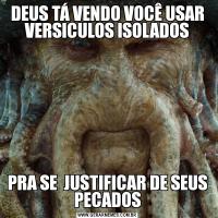 DEUS TÁ VENDO VOCÊ USAR VERSICULOS ISOLADOSPRA SE  JUSTIFICAR DE SEUS PECADOS