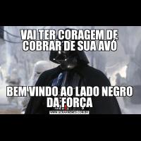 VAI TER CORAGEM DE COBRAR DE SUA AVÓBEM VINDO AO LADO NEGRO DA FORÇA