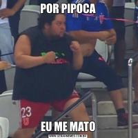 POR PIPOCAEU ME MATO