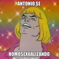 ANTONIO SEHOMOSEXUALIZANDO