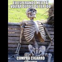 EU ESPERANDO MEU PAI VOLTAR DEPOIS DE TER IDOCOMPRA CIGARRO