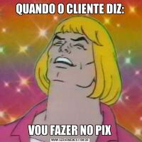 QUANDO O CLIENTE DIZ:VOU FAZER NO PIX
