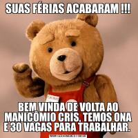 SUAS FÉRIAS ACABARAM !!!BEM VINDA DE VOLTA AO MANICÔMIO CRIS, TEMOS ONA E 30 VAGAS PARA TRABALHAR. 