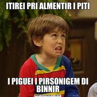 ITIREI PRI ALMENTIR I PITII PIGUEI I PIRSONIGEM DI BINNIR