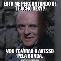 ESTA ME PERGUNTANDO SE TE ACHO SEXY?VOU TE VIRAR O AVESSO PELA BUNDA.