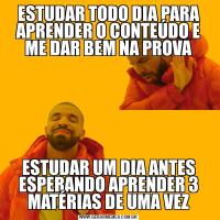 ESTUDAR TODO DIA PARA APRENDER O CONTEÚDO E ME DAR BEM NA PROVAESTUDAR UM DIA ANTES ESPERANDO APRENDER 3 MATÉRIAS DE UMA VEZ