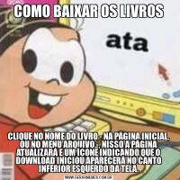 COMO BAIXAR OS LIVROS

CLIQUE NO NOME DO LIVRO - NA PÁGINA INICIAL, OU NO MENU ARQUIVO -, NISSO A PÁGINA ATUALIZARÁ E UM ÍCONE INDICANDO QUE O DOWNLOAD INICIOU APARECERÁ NO CANTO INFERIOR ESQUERDO DA TELA.