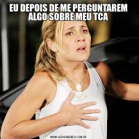 EU DEPOIS DE ME PERGUNTAREM ALGO SOBRE MEU TCA