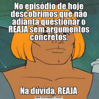 No episódio de hoje descobrimos que não adianta questionar o REAJA sem argumentos concretos.Na dúvida, REAJA