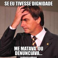 SE EU TIVESSE DIGNIDADEME MATAVA  OU DENUNCIAVA...