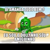 OI AMANDA TUDO BEM ?EU SOU O DOLLYNHO SEU AMIGUINHO