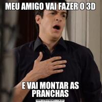 MEU AMIGO VAI FAZER O 3DE VAI MONTAR AS PRANCHAS