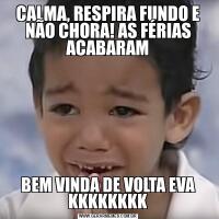 CALMA, RESPIRA FUNDO E NÃO CHORA! AS FÉRIAS ACABARAMBEM VINDA DE VOLTA EVA KKKKKKKK