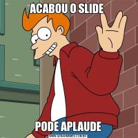ACABOU O SLIDE PODE APLAUDE