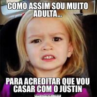 COMO ASSIM SOU MUITO ADULTA...PARA ACREDITAR QUE VOU CASAR COM O JUSTIN