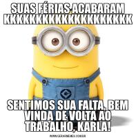 SUAS FÉRIAS ACABARAM KKKKKKKKKKKKKKKKKKKKSENTIMOS SUA FALTA, BEM VINDA DE VOLTA AO TRABALHO, KARLA!
