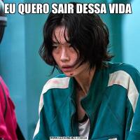 EU QUERO SAIR DESSA VIDA 