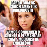 PAROU COM OS CANCELAMENTOS INDEVIDOS!!! VAMOS CONVENCER O CLIENTE A PERMANECER COM A MUDANÇA DE ENDEREÇO!!! 