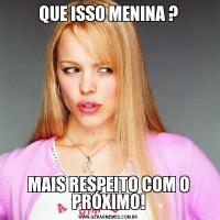QUE ISSO MENINA ?MAIS RESPEITO COM O PRÓXIMO!