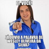 EI, VOCÊ!JÁ OUVIU A PALAVRA DE WESLEY OLIVEIRA DA SILVA? 