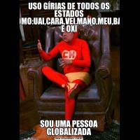 USO GÍRIAS DE TODOS OS ESTADOS COMO:UAI,CARA,VEI,MANO,MEU,BAH E OXISOU UMA PESSOA GLOBALIZADA