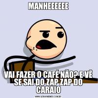 MANHEEEEEEVAI FAZER O CAFÉ NÃO? E VÊ SE SAI DO ZAP ZAP DO CARAIO