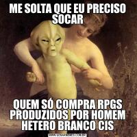 ME SOLTA QUE EU PRECISO SOCARQUEM SÓ COMPRA RPGS PRODUZIDOS POR HOMEM HETERO BRANCO CIS