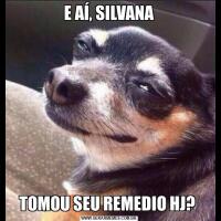 E AÍ, SILVANATOMOU SEU REMEDIO HJ? 