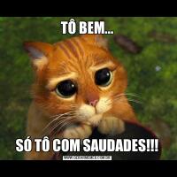 TÔ BEM...SÓ TÔ COM SAUDADES!!!