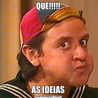 QUE!!!!!AS IDEIAS