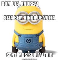 BOM DIA, ANDREA!                                                                                                                                            SEJA BEM VINDA DE VOLTASENTIMOS SUA FALTA!!!