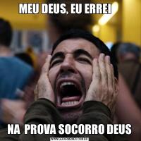MEU DEUS, EU ERREI    NA  PROVA SOCORRO DEUS