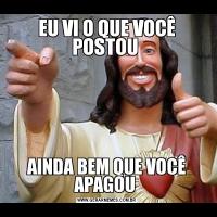 EU VI O QUE VOCÊ POSTOU AINDA BEM QUE VOCÊ APAGOU 