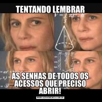 TENTANDO LEMBRARAS SENHAS DE TODOS OS ACESSOS QUE PRECISO ABRIR!
