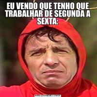 EU VENDO QUE TENHO QUE TRABALHAR DE SEGUNDA A SEXTA: