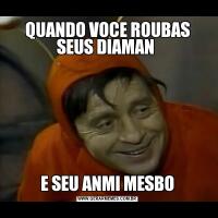 QUANDO VOCE ROUBAS SEUS DIAMAN E SEU ANMI MESBO