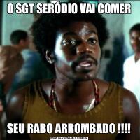 O SGT SERÓDIO VAI COMERSEU RABO ARROMBADO !!!!