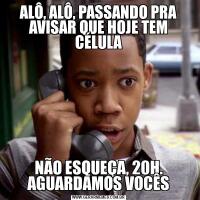 ALÔ, ALÔ, PASSANDO PRA AVISAR QUE HOJE TEM CÉLULANÃO ESQUEÇA, 20H. AGUARDAMOS VOCÊS