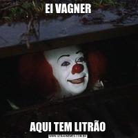 EI VAGNERAQUI TEM LITRÃO