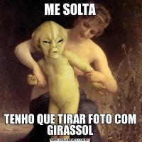 ME SOLTATENHO QUE TIRAR FOTO COM GIRASSOL