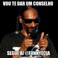 VOU TE DAR UM CONSELHO SEGUE AÍ @FUNNYECIA