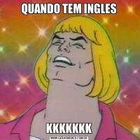 QUANDO TEM INGLESKKKKKKK