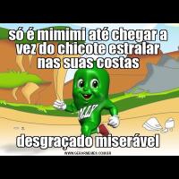 só é mimimi até chegar a vez do chicote estralar nas suas costasdesgraçado miserável