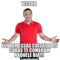 VICTOR FOI POR ESSAS COISAS Q OS CARAS TE COMERAM NAQUELE DIA!!! 