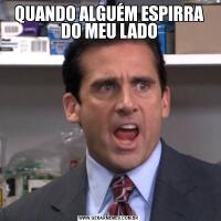 QUANDO ALGUÉM ESPIRRA DO MEU LADO