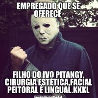 EMPREGADO QUE SE OFERECE FILHO DO IVO PITANGY, CIRURGIA ESTÉTICA,FACIAL PEITORAL É LINGUAL.KKKL