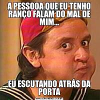 A PESSOOA QUE EU TENHO RANÇO FALAM DO MAL DE MIM...EU ESCUTANDO ATRÁS DA PORTA