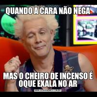 QUANDO A CARA NÃO NEGAMAS O CHEIRO DE INCENSO É OQUE EXALA NO AR