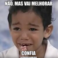 NÃO, MAS VAI MELHORARCONFIA